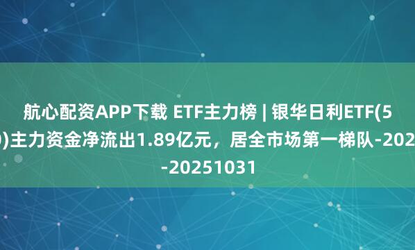 航心配资APP下载 ETF主力榜 | 银华日利ETF(511880)主力资金净流出1.89亿元，居全市场第一梯队-20251031