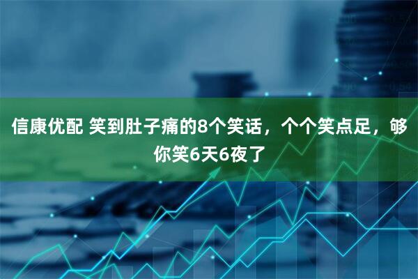 信康优配 笑到肚子痛的8个笑话，个个笑点足，够你笑6天6夜了