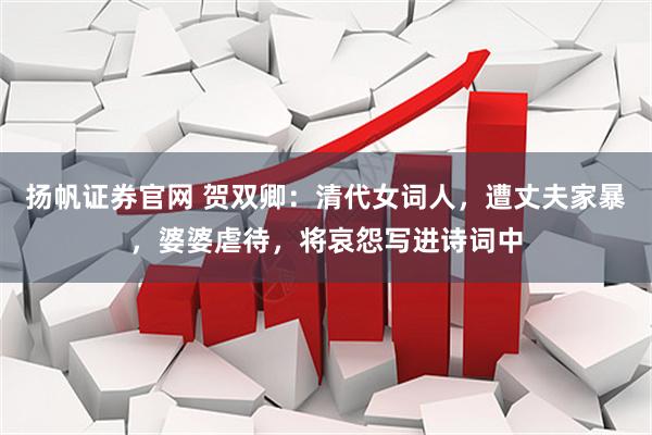 扬帆证券官网 贺双卿：清代女词人，遭丈夫家暴，婆婆虐待，将哀怨写进诗词中