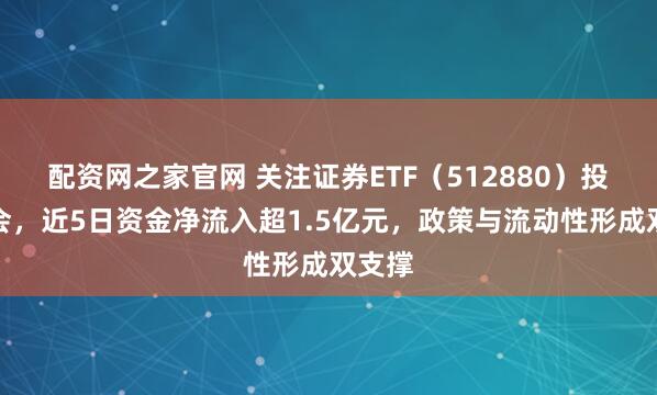 配资网之家官网 关注证券ETF（512880）投资机会，近5日资金净流入超1.5亿元，政策与流动性形成双支撑