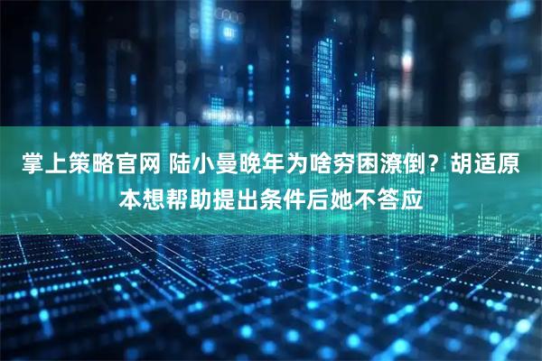 掌上策略官网 陆小曼晚年为啥穷困潦倒？胡适原本想帮助提出条件后她不答应