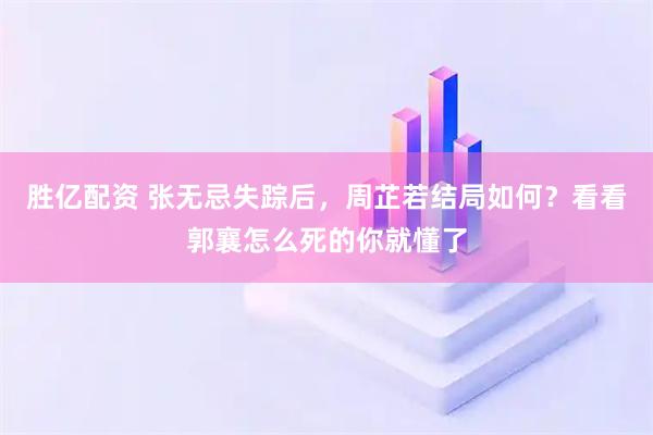 胜亿配资 张无忌失踪后，周芷若结局如何？看看郭襄怎么死的你就懂了