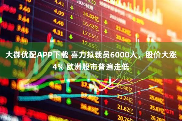 大御优配APP下载 喜力拟裁员6000人，股价大涨4% 欧洲股市普遍走低