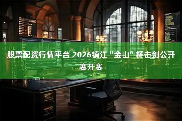 股票配资行情平台 2026镇江“金山”杯击剑公开赛开赛