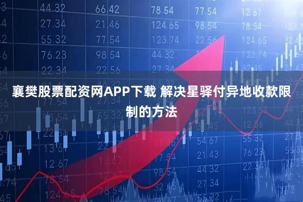 襄樊股票配资网APP下载 解决星驿付异地收款限制的方法