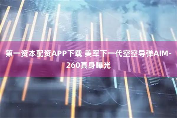 第一资本配资APP下载 美军下一代空空导弹AIM-260真身曝光